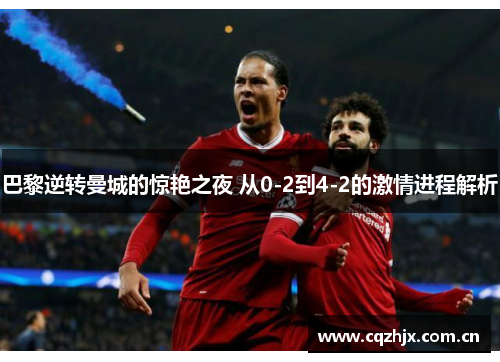 巴黎逆转曼城的惊艳之夜 从0-2到4-2的激情进程解析