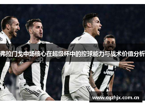 弗拉门戈中场核心在超级杯中的控球能力与战术价值分析