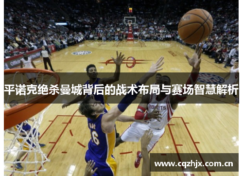 平诺克绝杀曼城背后的战术布局与赛场智慧解析