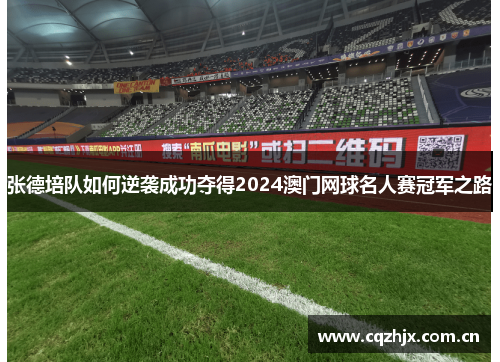 张德培队如何逆袭成功夺得2024澳门网球名人赛冠军之路