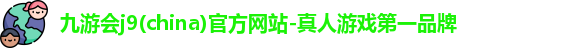 九游会j9(china)官方网站-真人游戏第一品牌